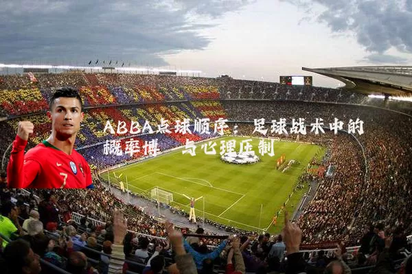 ABBA点球顺序：足球战术中的概率博弈与心理压制