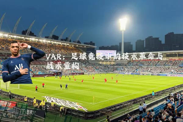 VAR:足球竞技中的技术革命与战术重构