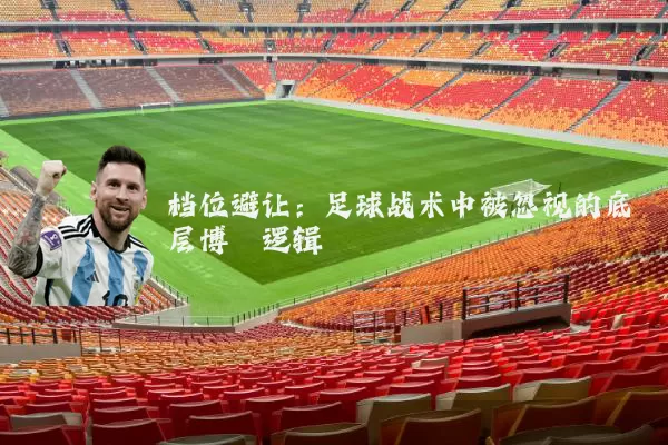 档位避让:足球战术中被忽视的底层博弈逻辑