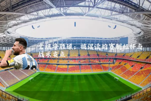 全组净胜球:被误读的赛制杠杆与战术支点