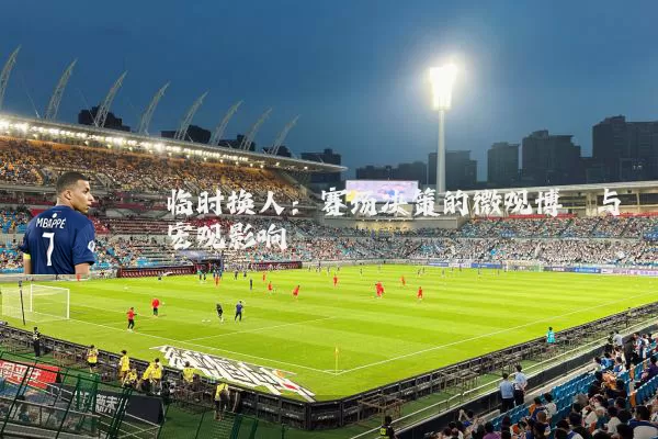 临时换人:赛场决策的微观博弈与宏观影响