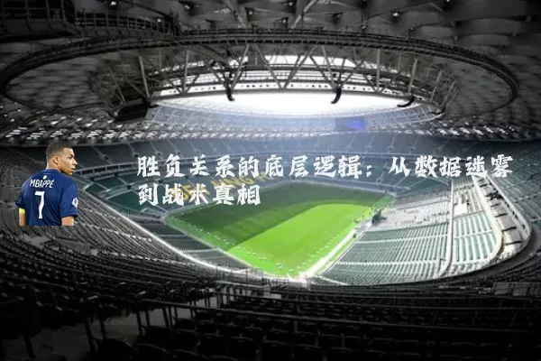 胜负关系的底层逻辑:从数据迷雾到战术真相