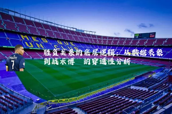 胜负关系的底层逻辑:从数据表象到战术博弈的穿透性分析