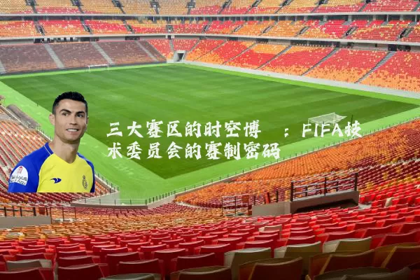 三大赛区的时空博弈:FIFA技术委员会的赛制密码