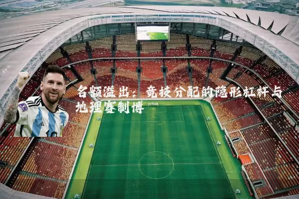 名额溢出:竞技分配的隐形杠杆与地理赛制博弈