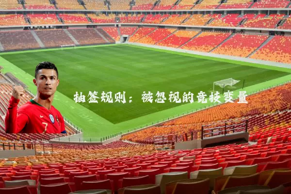 抽签规则:被忽视的竞技变量