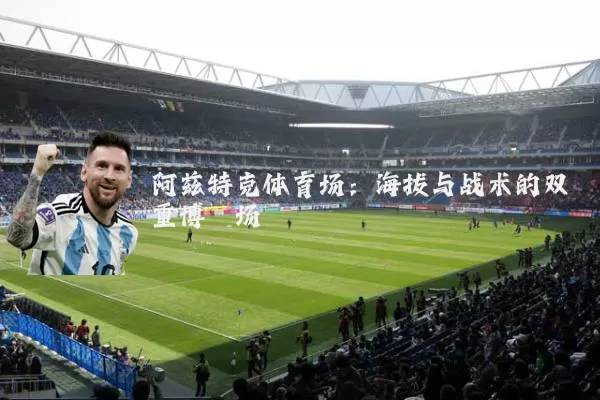 阿兹特克体育场:海拔与战术的双重博弈场