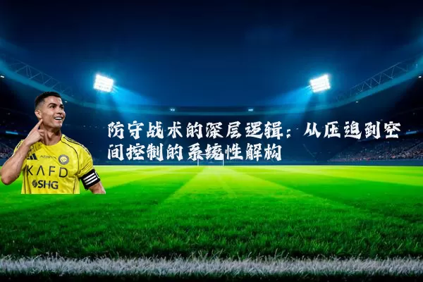 防守战术的深层逻辑:从压迫到空间控制的系统性解构