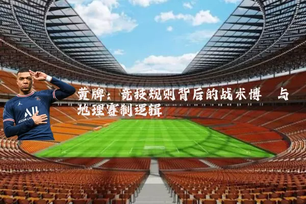 黄牌:竞技规则背后的战术博弈与地理赛制逻辑