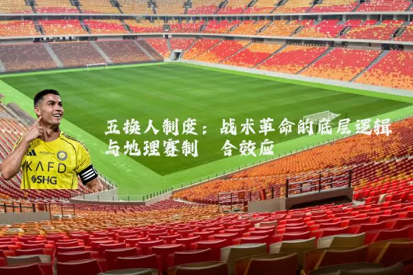 五换人制度:战术革命的底层逻辑与地理赛制耦合效应
